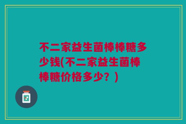 不二家益生菌棒棒糖多少钱(不二家益生菌棒棒糖价格多少?)