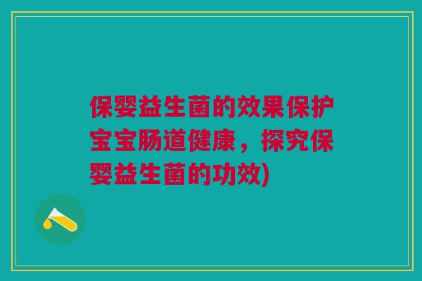 保婴益生菌的效果保护宝宝肠道健康,探究保婴益生菌的功效)
