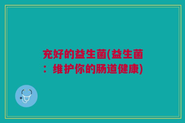 充好的益生菌(益生菌:维护你的肠道健康)