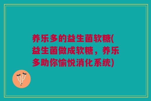 养乐多的益生菌软糖(益生菌做成软糖,养乐多助你愉悦消化系统)