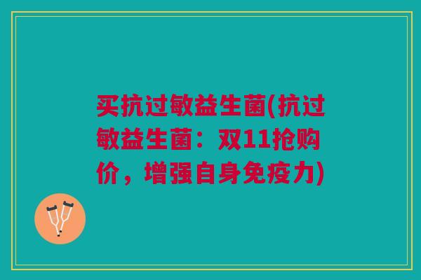 买抗过敏益生菌(抗过敏益生菌:双11抢购价,增强自身免疫力)