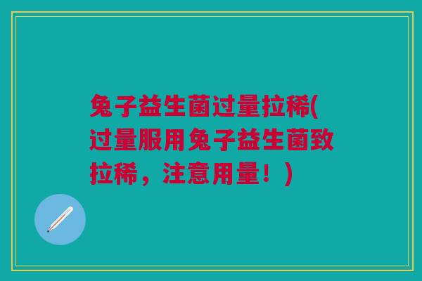 兔子益生菌过量拉稀(过量服用兔子益生菌致拉稀,注意用量!)