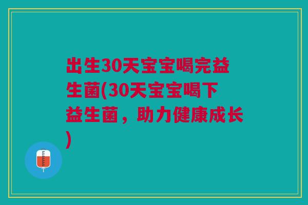 出生30天宝宝喝完益生菌(30天宝宝喝下益生菌,助力健康成长) 出生30天宝宝喝完益生菌(30天宝宝喝下益生菌,助力健康成长)