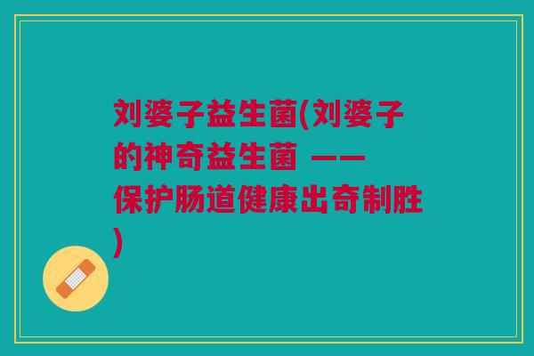 刘婆子益生菌(刘婆子的神奇益生菌 —— 保护肠道健康出奇制胜)