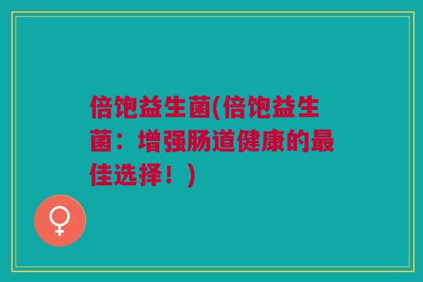 倍饱益生菌(倍饱益生菌:增强肠道健康的最佳选择!)