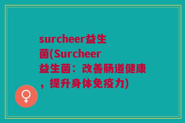 surcheer益生菌(Surcheer益生菌:改善肠道健康,提升身体免疫力)