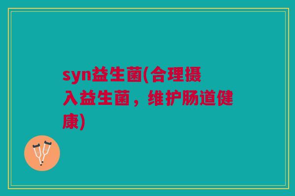 syn益生菌(合理摄入益生菌,维护肠道健康)