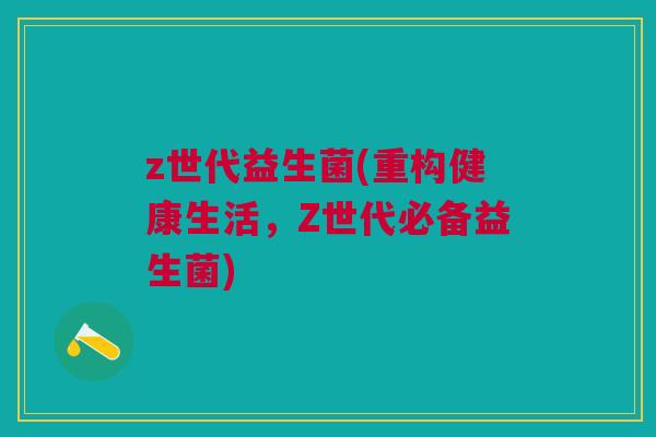 z世代益生菌(重构健康生活,Z世代必备益生菌)