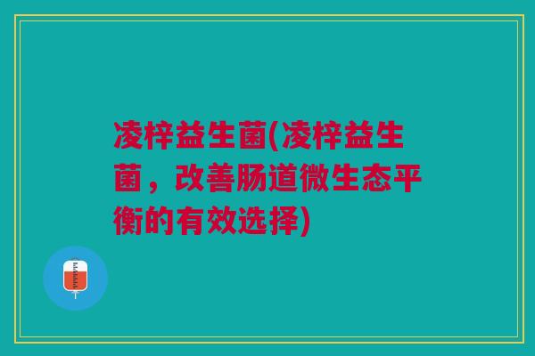 凌梓益生菌(凌梓益生菌,改善肠道微生态平衡的有效选择)