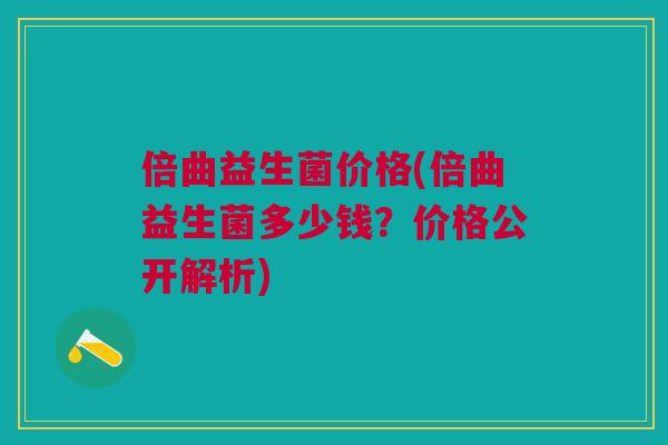 倍曲益生菌价格(倍曲益生菌多少钱?价格公开解析) 倍曲益生菌价格(倍曲益生菌多少钱?价格公开解析)