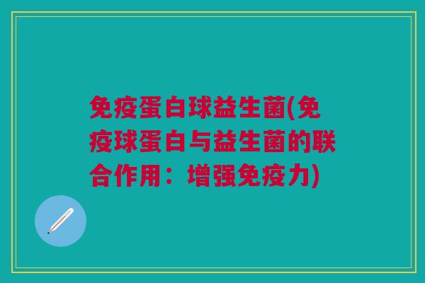 蛋白球益生菌(球蛋白与益生菌的联合作用:增强力) 蛋白球益生菌(球蛋白与益生菌的联合作用:增强力)