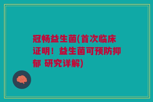 冠畅益生菌(首次临床证明!益生菌可预防抑郁 研究详解)