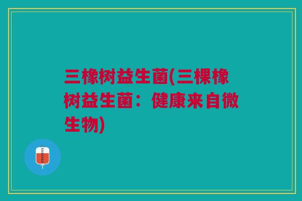 三橡树益生菌(三棵橡树益生菌:健康来自微生物)