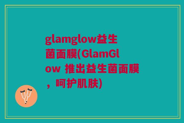 glamglow益生菌面膜(GlamGlow 推出益生菌面膜，呵护肌肤)