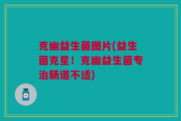 克幽益生菌图片(益生菌克星！克幽益生菌专治肠道不适)