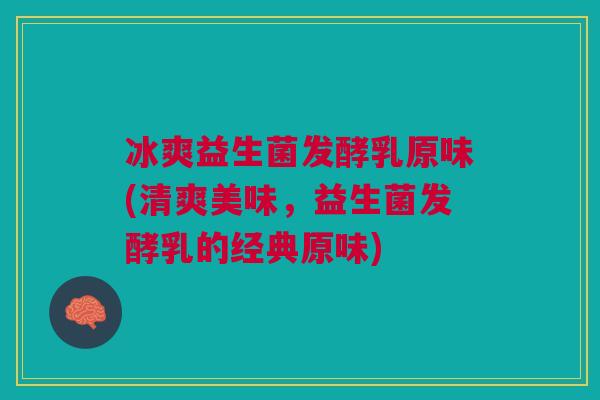 冰爽益生菌发酵乳原味(清爽美味，益生菌发酵乳的经典原味)