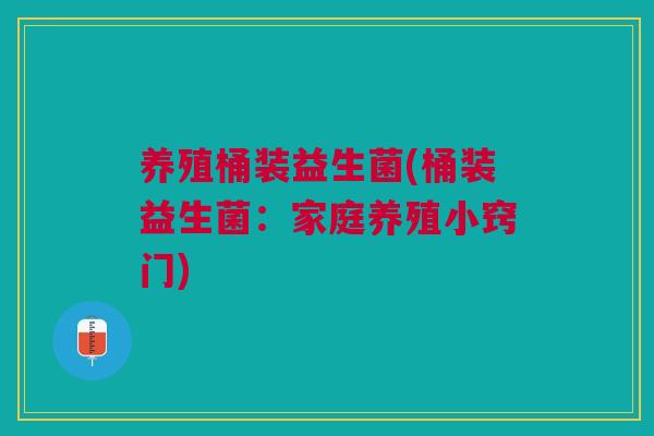 养殖桶装益生菌(桶装益生菌：家庭养殖小窍门)