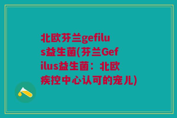 北欧芬兰gefilus益生菌(芬兰Gefilus益生菌：北欧疾控中心认可的宠儿)