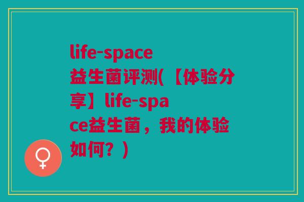 life-space益生菌评测(【体验分享】life-space益生菌，我的体验如何？)