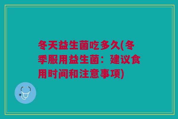 冬天益生菌吃多久(冬季服用益生菌:建议食用时间和注意事项)