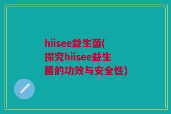 hiisee益生菌(探究hiisee益生菌的功效与安全性)