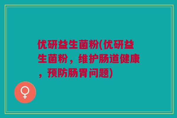 优研益生菌粉(优研益生菌粉，维护肠道健康，肠胃问题)