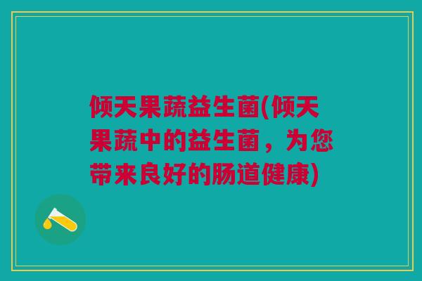 倾天果蔬益生菌(倾天果蔬中的益生菌，为您带来良好的肠道健康)