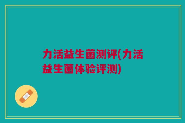 力活益生菌测评(力活益生菌体验评测)