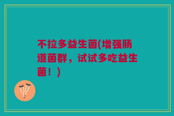 不拉多益生菌(增强肠道菌群,试试多吃益生菌!)