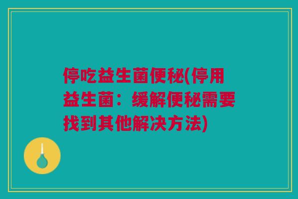 停吃益生菌(停用益生菌:缓解需要找到其他解决方法) 停吃益生菌(停用益生菌:缓解需要找到其他解决方法)
