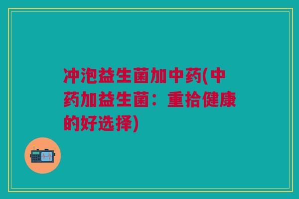 冲泡益生菌加(加益生菌:重拾健康的好选择) 冲泡益生菌加(加益生菌:重拾健康的好选择)