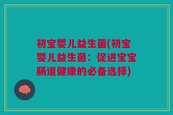 初宝婴儿益生菌(初宝婴儿益生菌:促进宝宝肠道健康的必备选择)