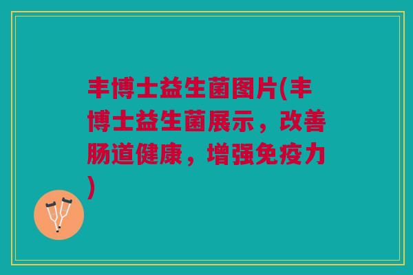 丰博士益生菌图片(丰博士益生菌展示,改善肠道健康,增强力) 丰博士益生菌图片(丰博士益生菌展示,改善肠道健康,增强力)