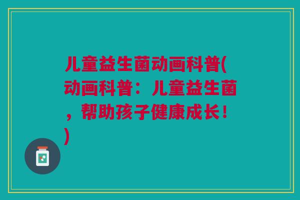 儿童益生菌动画科普(动画科普：儿童益生菌，帮助孩子健康成长！)
