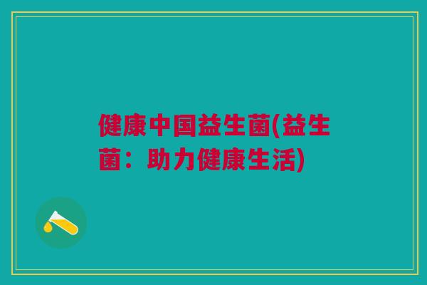 健康中国益生菌(益生菌：助力健康生活)