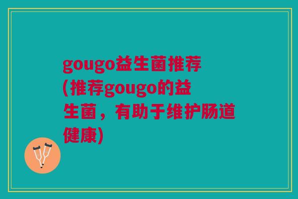 gougo益生菌推荐(推荐gougo的益生菌,有助于维护肠道健康)