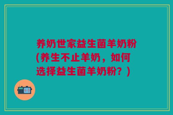 养奶世家益生菌羊奶粉(养生不止羊奶,如何选择益生菌羊奶粉?)