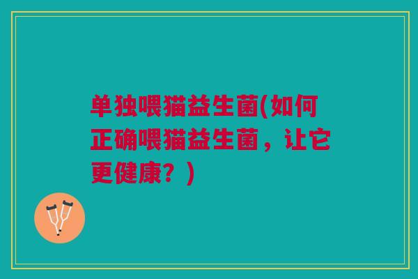 单独喂猫益生菌(如何正确喂猫益生菌,让它更健康?)