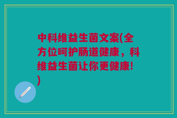 中科维益生菌文案(全方位呵护肠道健康,科维益生菌让你更健康!) 中科维益生菌文案(全方位呵护肠道健康,科维益生菌让你更健康!)
