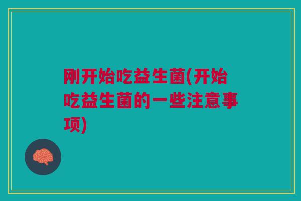 刚开始吃益生菌(开始吃益生菌的一些注意事项)