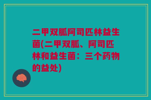 二甲双胍阿司匹林益生菌(二甲双胍、阿司匹林和益生菌:三个的益处) 二甲双胍阿司匹林益生菌(二甲双胍、阿司匹林和益生菌:三个的益处)
