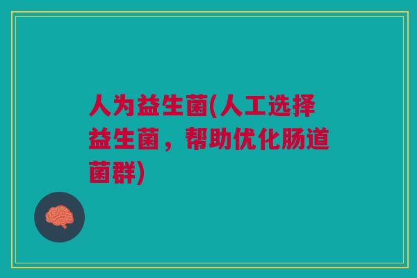 人为益生菌(人工选择益生菌,帮助优化肠道菌群)