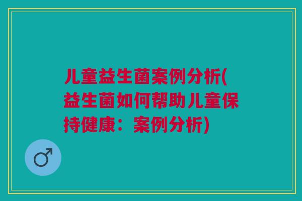 儿童益生菌案例分析(益生菌如何帮助儿童保持健康：案例分析)