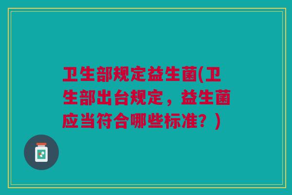 卫生部规定益生菌(卫生部出台规定,益生菌应当符合哪些标准?)