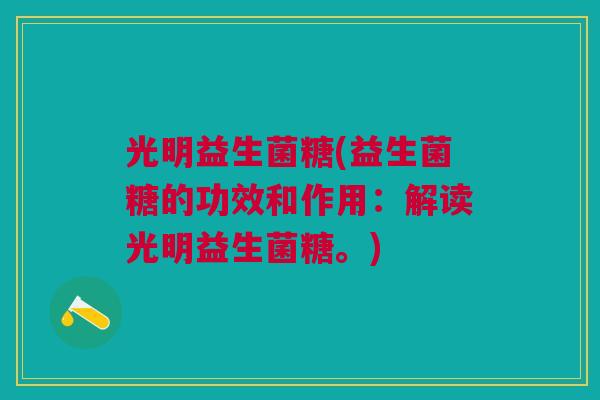 光明益生菌糖(益生菌糖的功效和作用:解读光明益生菌糖。)