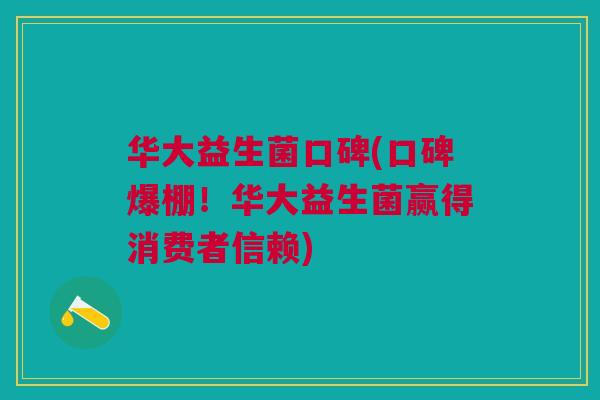 华大益生菌口碑(口碑爆棚!华大益生菌赢得消费者信赖)