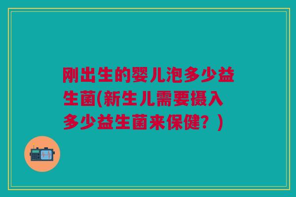 刚出生的婴儿泡多少益生菌(新生儿需要摄入多少益生菌来保健？)