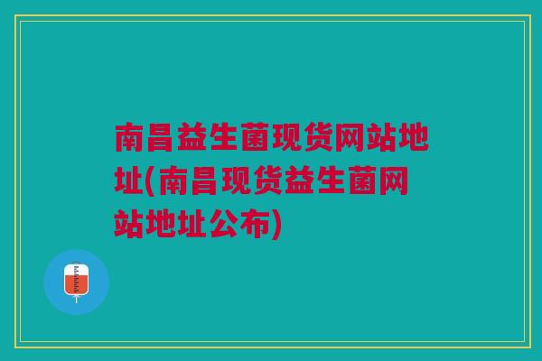 南昌益生菌现货网站地址(南昌现货益生菌网站地址公布)