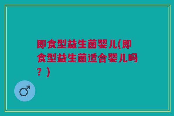 即食型益生菌婴儿(即食型益生菌适合婴儿吗?)