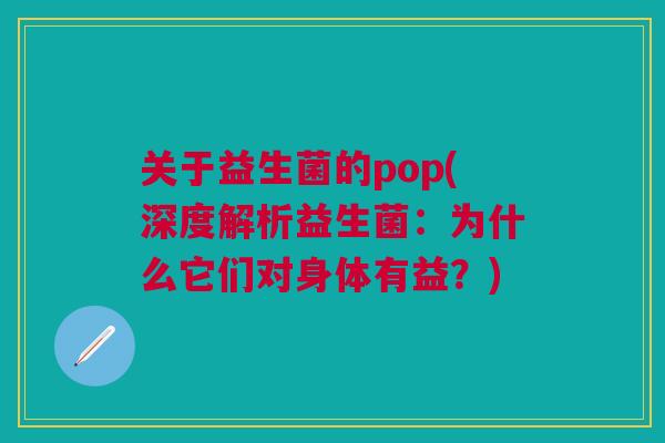 关于益生菌的pop(深度解析益生菌:为什么它们对身体有益?)